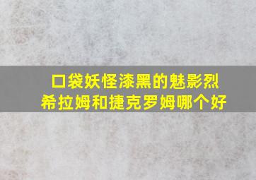 口袋妖怪漆黑的魅影烈希拉姆和捷克罗姆哪个好