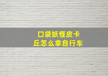 口袋妖怪皮卡丘怎么拿自行车