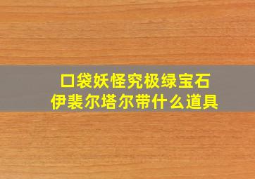 口袋妖怪究极绿宝石伊裴尔塔尔带什么道具