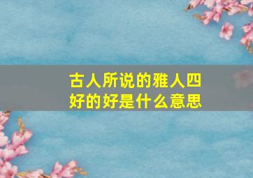 古人所说的雅人四好的好是什么意思