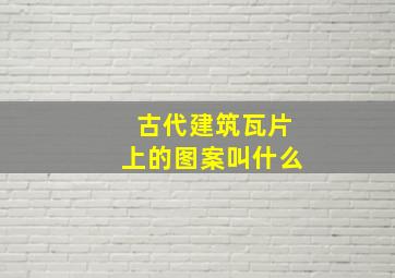 古代建筑瓦片上的图案叫什么