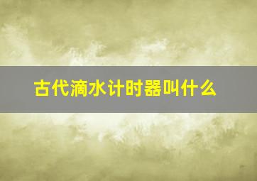 古代滴水计时器叫什么