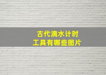 古代滴水计时工具有哪些图片