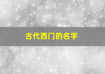 古代西门的名字