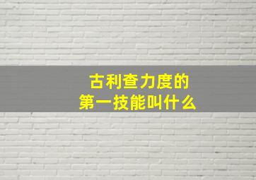 古利查力度的第一技能叫什么