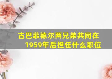 古巴菲德尔两兄弟共同在1959年后担任什么职位