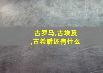 古罗马,古埃及,古希腊还有什么