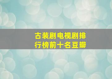 古装剧电视剧排行榜前十名豆瓣