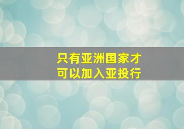 只有亚洲国家才可以加入亚投行