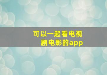 可以一起看电视剧电影的app