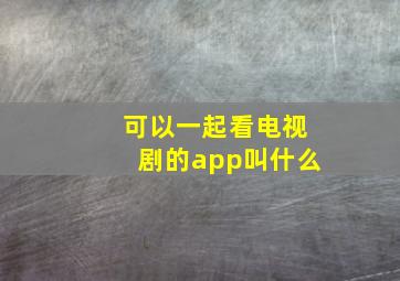 可以一起看电视剧的app叫什么