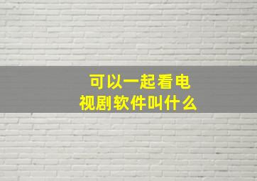 可以一起看电视剧软件叫什么