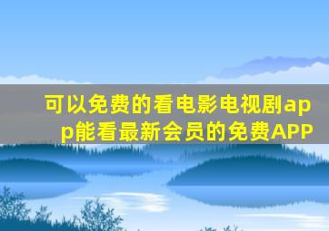 可以免费的看电影电视剧app能看最新会员的免费APP