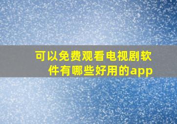 可以免费观看电视剧软件有哪些好用的app