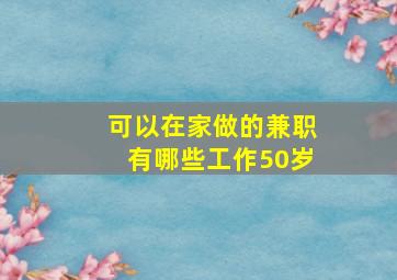 可以在家做的兼职有哪些工作50岁