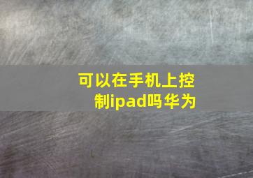 可以在手机上控制ipad吗华为