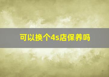 可以换个4s店保养吗