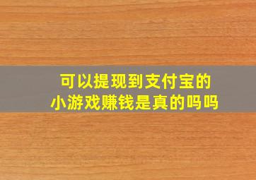 可以提现到支付宝的小游戏赚钱是真的吗吗