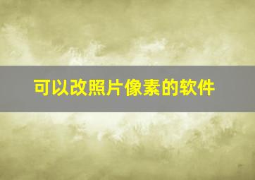 可以改照片像素的软件