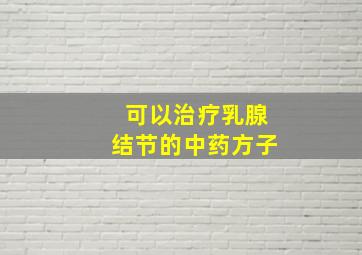 可以治疗乳腺结节的中药方子