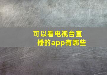 可以看电视台直播的app有哪些