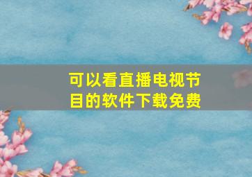 可以看直播电视节目的软件下载免费