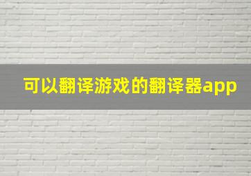 可以翻译游戏的翻译器app