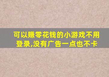 可以赚零花钱的小游戏不用登录,没有广告一点也不卡