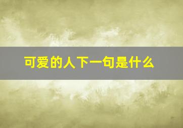 可爱的人下一句是什么