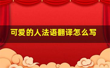 可爱的人法语翻译怎么写