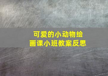 可爱的小动物绘画课小班教案反思