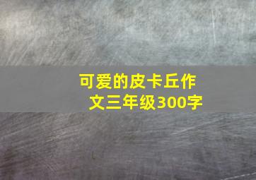 可爱的皮卡丘作文三年级300字