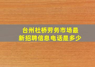 台州杜桥劳务市场最新招聘信息电话是多少