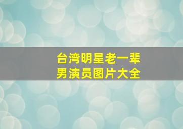 台湾明星老一辈男演员图片大全