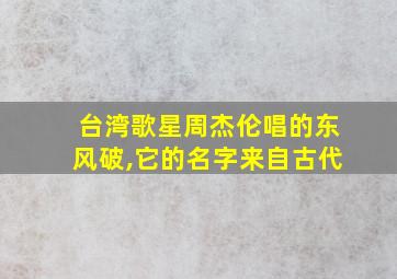 台湾歌星周杰伦唱的东风破,它的名字来自古代