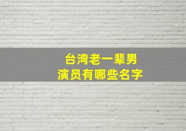 台湾老一辈男演员有哪些名字