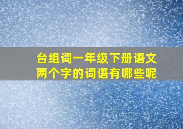 台组词一年级下册语文两个字的词语有哪些呢