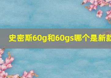 史密斯60g和60gs哪个是新款