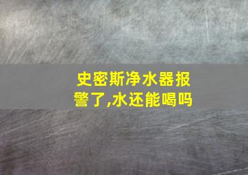 史密斯净水器报警了,水还能喝吗