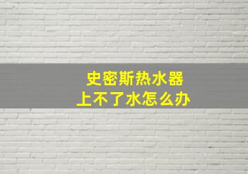 史密斯热水器上不了水怎么办