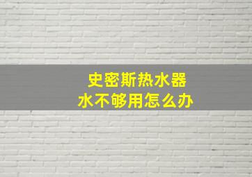 史密斯热水器水不够用怎么办