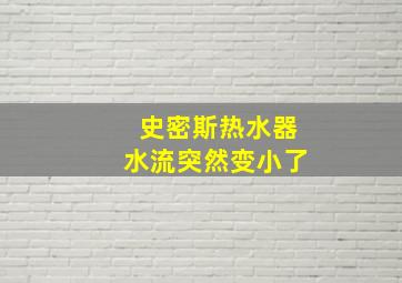 史密斯热水器水流突然变小了