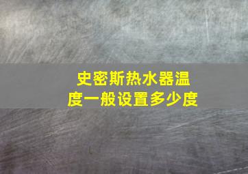 史密斯热水器温度一般设置多少度