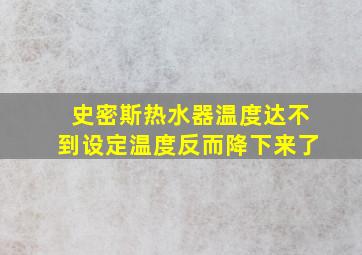 史密斯热水器温度达不到设定温度反而降下来了