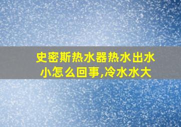 史密斯热水器热水出水小怎么回事,冷水水大