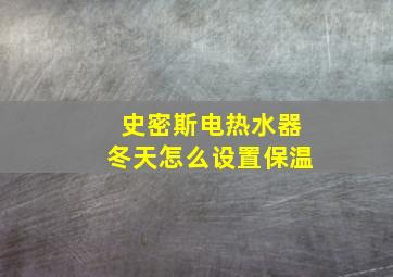 史密斯电热水器冬天怎么设置保温