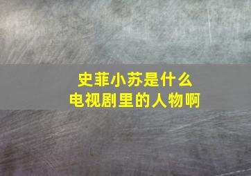 史菲小苏是什么电视剧里的人物啊