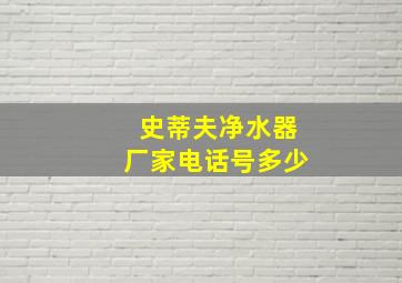 史蒂夫净水器厂家电话号多少