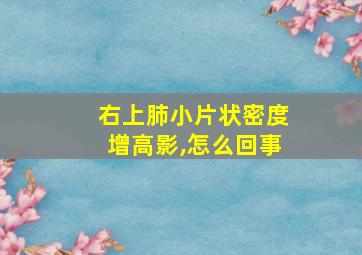 右上肺小片状密度增高影,怎么回事