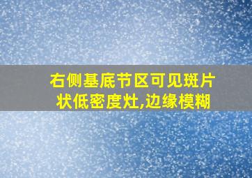 右侧基底节区可见斑片状低密度灶,边缘模糊